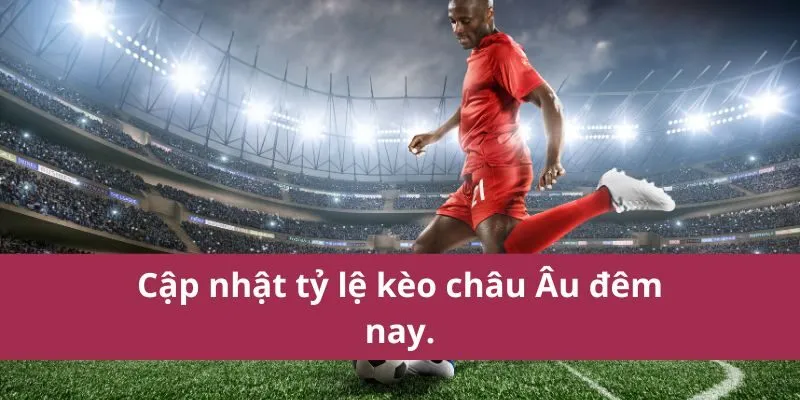 Kèo Bóng Đá Châu Âu Đêm Nay - Phân Tích và Dự Đoán Chuẩn 3 kèo bóng đá châu âu đêm nay