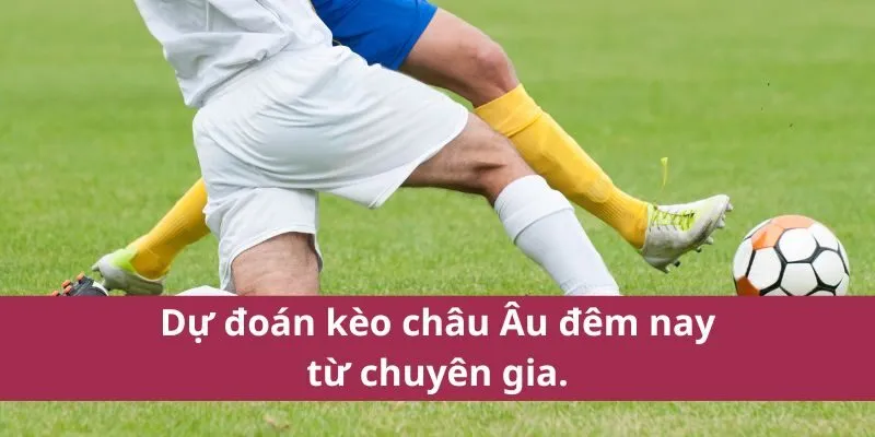 Kèo Bóng Đá Châu Âu Đêm Nay - Phân Tích và Dự Đoán Chuẩn 4 kèo bóng đá châu âu đêm nay
