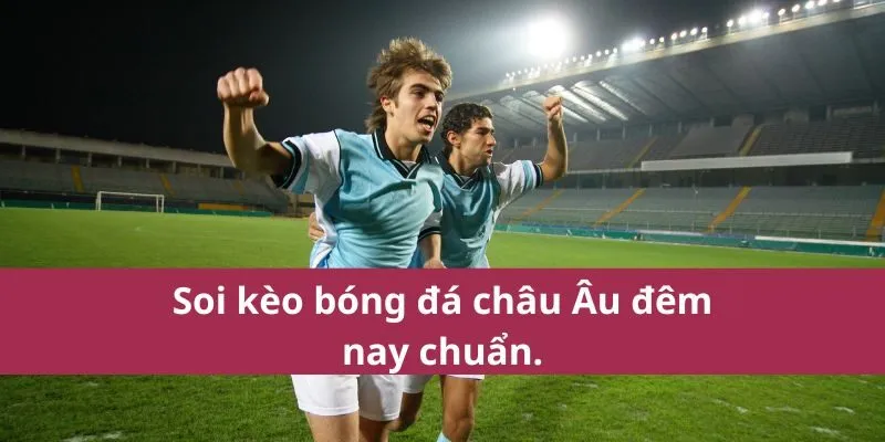 Kèo Bóng Đá Châu Âu Đêm Nay - Phân Tích và Dự Đoán Chuẩn 2 kèo bóng đá châu âu đêm nay
